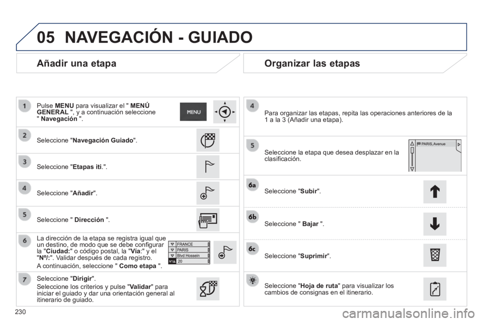 PEUGEOT 2008 2014  Manual del propietario (in Spanish) 05
230
  Añadir  una  etapa   Organizar  las  etapas 
  Seleccione  "Navegación Guiado".  
  Seleccione  "Etapas iti.".  
  Seleccione  "Añadir".  
  La dirección de la etapa se registra igual que