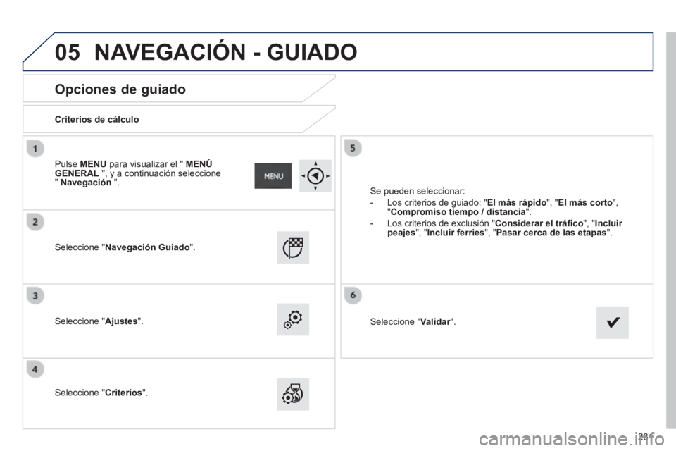 PEUGEOT 2008 2014  Manual del propietario (in Spanish) 05
231
       
Opciones de guiado 
  Criterios  de  cálculo  
  Seleccione  "Navegación Guiado".  
  Seleccione  "Ajustes".  
  Seleccione  "Criterios". 
 Se pueden seleccionar: 
   -   Los  criteri