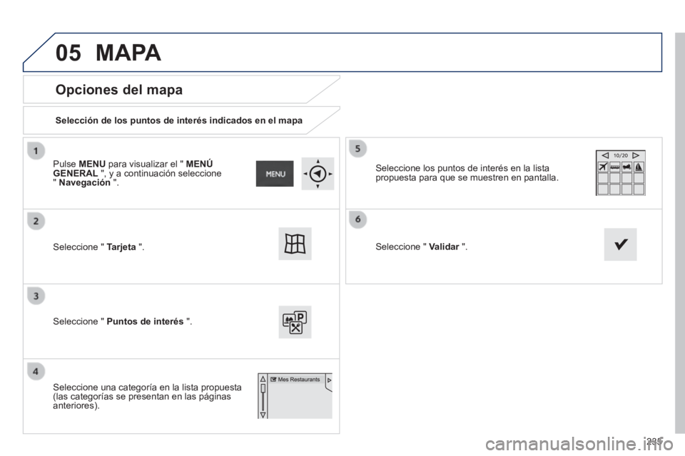 PEUGEOT 2008 2014  Manual del propietario (in Spanish) 05
235
  Opciones  del  mapa 
  Selección de los puntos de interés indicados en el mapa   
 Seleccione "  Tarjeta   ".   
 Seleccione "  Puntos de interés   ".   
 Seleccione los puntos de interés