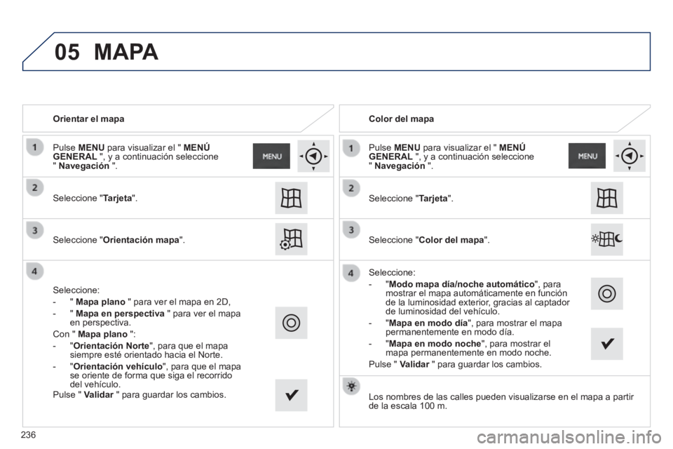 PEUGEOT 2008 2014 Manual del propietario (in Spanish) 05
Orientar el mapa
Seleccione "Tarjeta".
Seleccione "Orientación mapa".
Seleccione:
- " Mapa plano " para ver el mapa en 2D,
- " Mapa en perspectiva " para ver el PEUGEOT 2008 2014 Manual del propietario (in Spanish) 05
Orientar el mapa
Seleccione "Tarjeta".
Seleccione "Orientación mapa".
Seleccione:
- " Mapa plano " para ver el mapa en 2D,
- " Mapa en perspectiva " para ver el