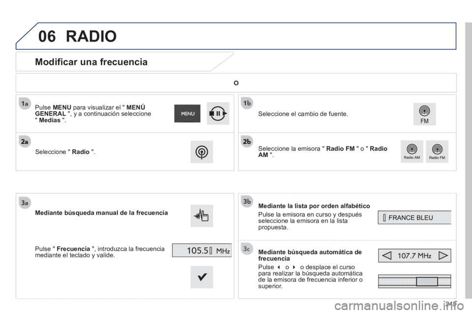PEUGEOT 2008 2014  Manual del propietario (in Spanish) 06
243
            Modificar una frecuencia 
  Mediante la lista por orden alfabético 
 Pulse la emisora en curso y después seleccione la emisora en la lista propuesta.  
  Mediante búsqueda autom
