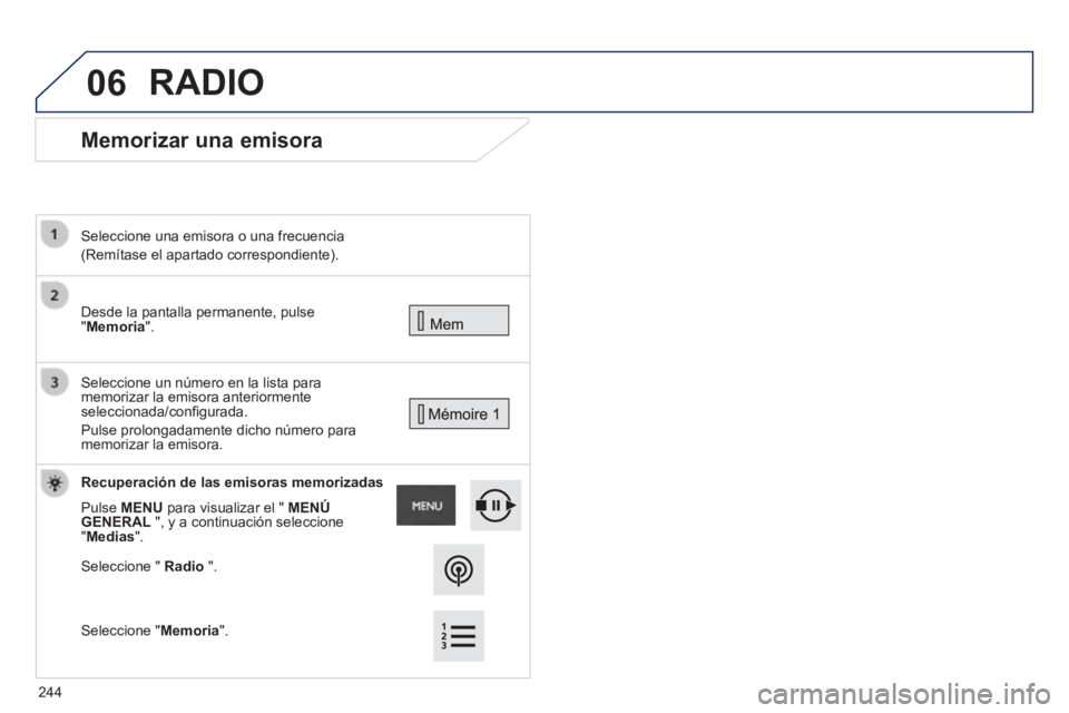 PEUGEOT 2008 2014  Manual del propietario (in Spanish) 06
      Memorizar  una  emisora 
 Desde la pantalla permanente, pulse "Memoria".   
  Seleccione una emisora o una frecuencia  
(Remítase el apartado correspondiente).   
 Seleccione un número en l