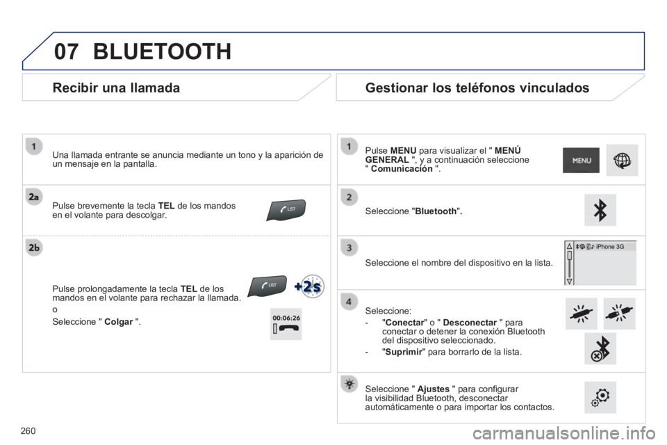PEUGEOT 2008 2014  Manual del propietario (in Spanish) 07
  Recibir  una  llamada 
  Una llamada entrante se anuncia mediante un tono y la aparición de un mensaje en la pantalla.   
 Pulse brevemente la tecla  TEL  de los mandos en el volante para descol
