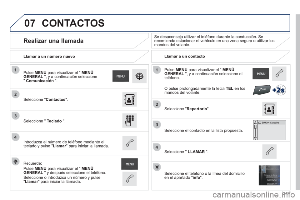 PEUGEOT 2008 2014  Manual del propietario (in Spanish) 07
261
 Pulse   MENU  para visualizar el "  MENÚ GENERAL  ", y a continuación seleccione el teléfono.  
  Llamar  a  un  número  nuevo   Llamar a un contacto   
      Realizar  una  llamada   Se d