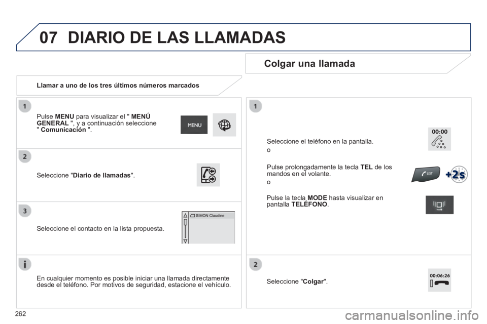 PEUGEOT 2008 2014  Manual del propietario (in Spanish) 07
262
   Llamar a uno de los tres últimos números marcados  
  Colgar  una  llamada  
  En cualquier momento es posible iniciar una llamada directamente desde el teléfono. Por motivos de seguridad