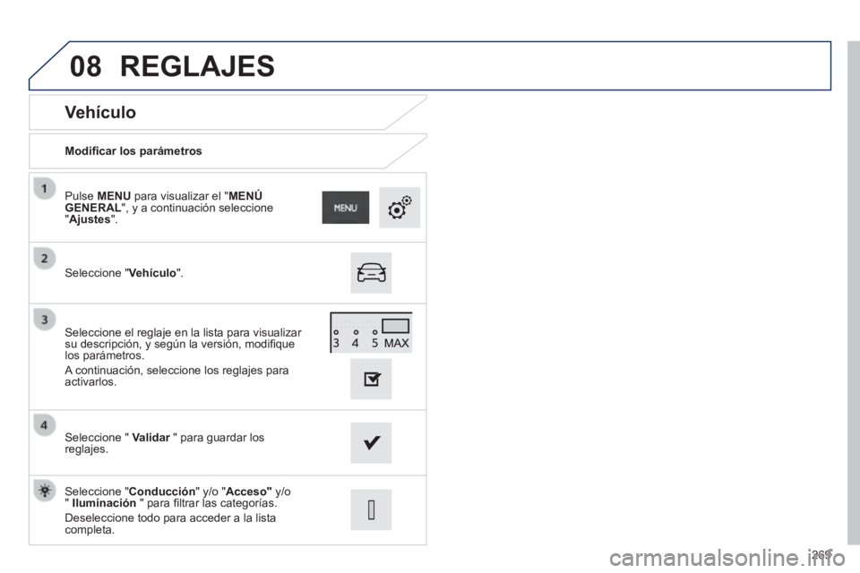 PEUGEOT 2008 2014  Manual del propietario (in Spanish) 08
269
  Vehículo 
  Modiﬁ car los parámetros  
  Seleccione  " Vehículo ".  
  Pulse MENU para visualizar el "MENÚ GENERAL", y a continuación seleccione "Ajustes".  
  Seleccione  "   Validar 