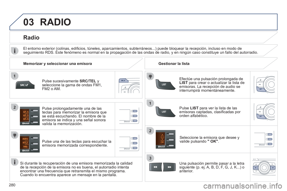 PEUGEOT 2008 2014 Manual del propietario (in Spanish) 03
280
Pulse sucesivamente SRC/TEL y seleccione la gama de ondas FM1, FM2 o AM.
Pulse una de las teclas para escuchar la emisora memorizada correspondiente.
Seleccione la emisora que desee PEUGEOT 2008 2014 Manual del propietario (in Spanish) 03
280
Pulse sucesivamente SRC/TEL y seleccione la gama de ondas FM1, FM2 o AM.
Pulse una de las teclas para escuchar la emisora memorizada correspondiente.
Seleccione la emisora que desee
