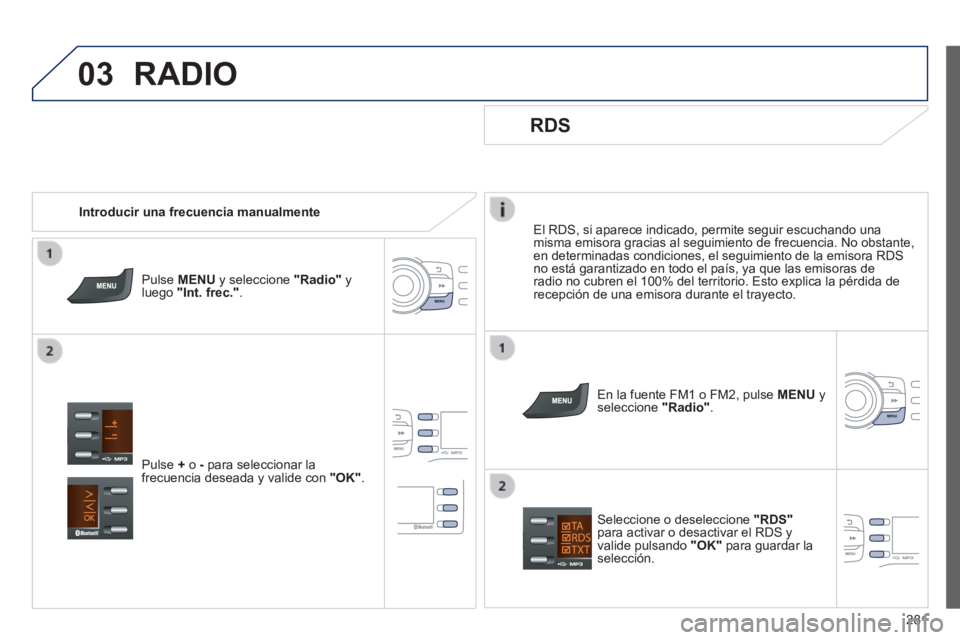 PEUGEOT 2008 2014  Manual del propietario (in Spanish) 03
281
  El RDS, si aparece indicado, permite seguir escuchando una misma emisora gracias al seguimiento de frecuencia. No obstante, en determinadas condiciones, el seguimiento de la emisora RDS no es