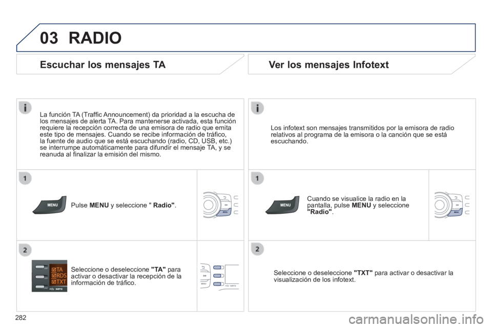 PEUGEOT 2008 2014  Manual del propietario (in Spanish) 03
282
 RADIO 
  Los infotext son mensajes transmitidos por la emisora de radio relativos al programa de la emisora o la canción que se está escuchando.  
  Cuando se visualice la radio en la pantal
