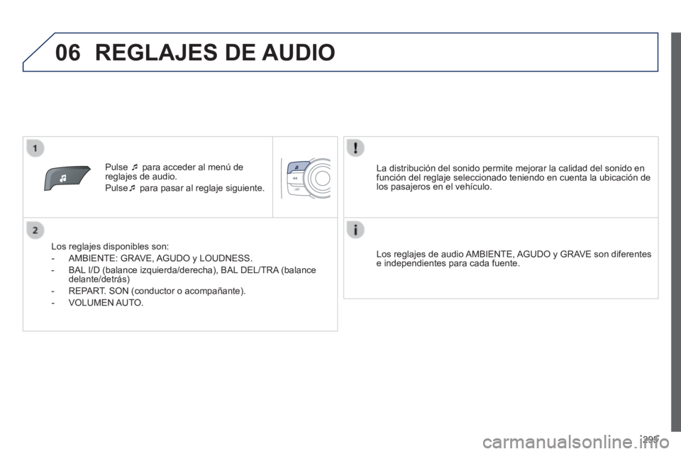 PEUGEOT 2008 2014  Manual del propietario (in Spanish) 06
295
   Pulse     para acceder al menú de reglajes de audio. 
 Pulse   para pasar al reglaje siguiente.  
  Los reglajes disponibles son: 
   -   AMBIENTE:  GRAVE,  AGUDO  y  LOUDNESS. 
  -  