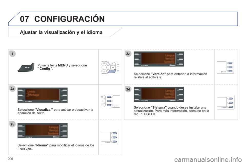 PEUGEOT 2008 2014  Manual del propietario (in Spanish) 07
296
  Ajustar la visualización y el idioma 
  Seleccione   "Sistema"  cuando desee instalar una actualización. Para más información, consulte en la red  PEUGEOT.     
  Seleccione   "Idioma"  p