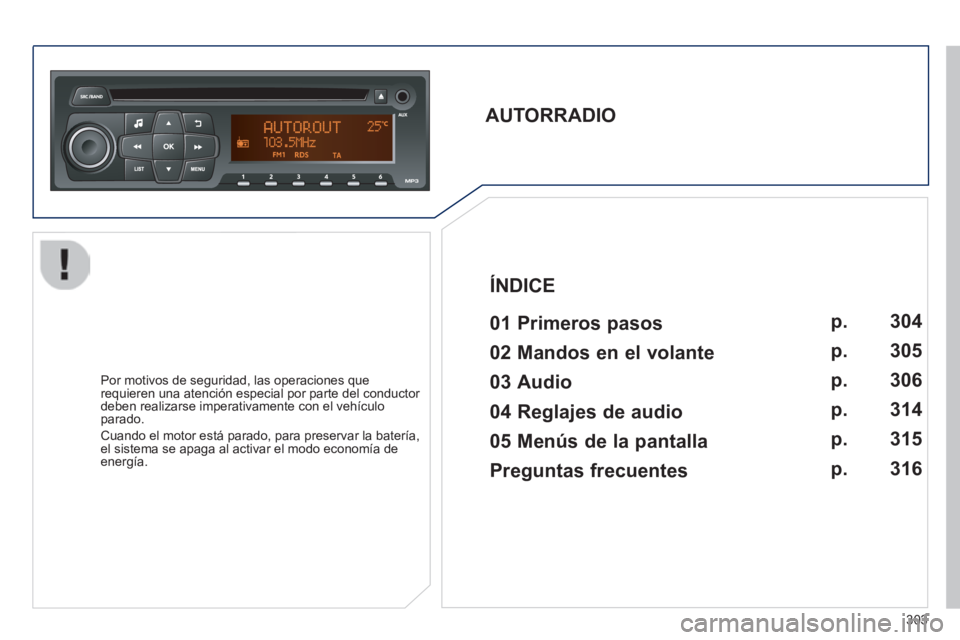 PEUGEOT 2008 2014  Manual del propietario (in Spanish) 303
       
AUTORRADIO     01  Primeros  pasos  
  Por motivos de seguridad, las operaciones que requieren una atención especial por parte del conductor deben realizarse imperativamente con el vehíc