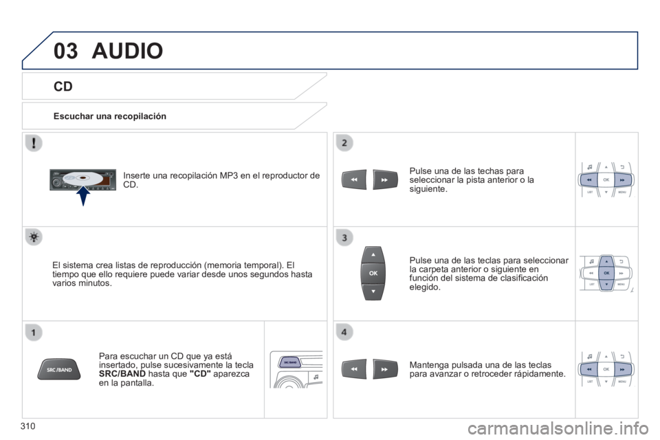 PEUGEOT 2008 2014  Manual del propietario (in Spanish) 03
310
  CD 
 AUDIO 
  Escuchar  una  recopilación  
  Inserte una recopilación MP3 en el reproductor de CD.  
  El sistema crea listas de reproducción (memoria temporal). El tiempo que ello requie