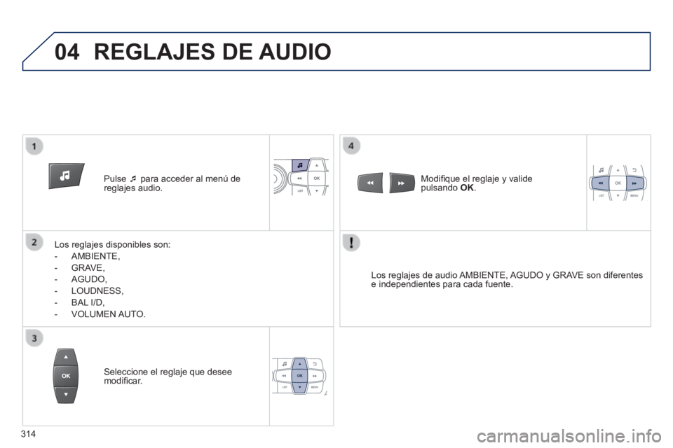 PEUGEOT 2008 2014  Manual del propietario (in Spanish) 04
   Pulse     para acceder al menú de reglajes  audio.  
  Los reglajes disponibles son: 
   -   AMBIENTE, 
  -   GRAVE, 
  -   AGUDO, 
  -   LOUDNESS, 
  -   BAL  I/D, 
  -   VOLUMEN  AUTO.   
