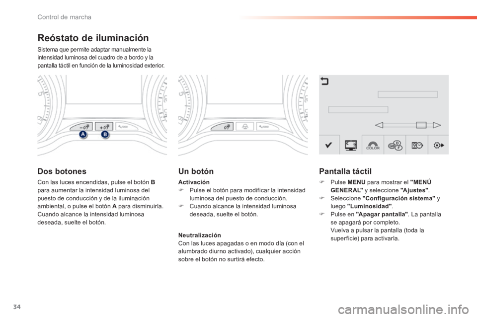 PEUGEOT 2008 2014 Manual del propietario (in Spanish) 34
Control de marcha
Reóstato de iluminación
Sistema que permite adaptar manualmente la intensidad luminosa del cuadro de a bordo y la pantalla táctil en función de la luminosidad exterior. PEUGEOT 2008 2014 Manual del propietario (in Spanish) 34
Control de marcha
Reóstato de iluminación
Sistema que permite adaptar manualmente la intensidad luminosa del cuadro de a bordo y la pantalla táctil en función de la luminosidad exterior.