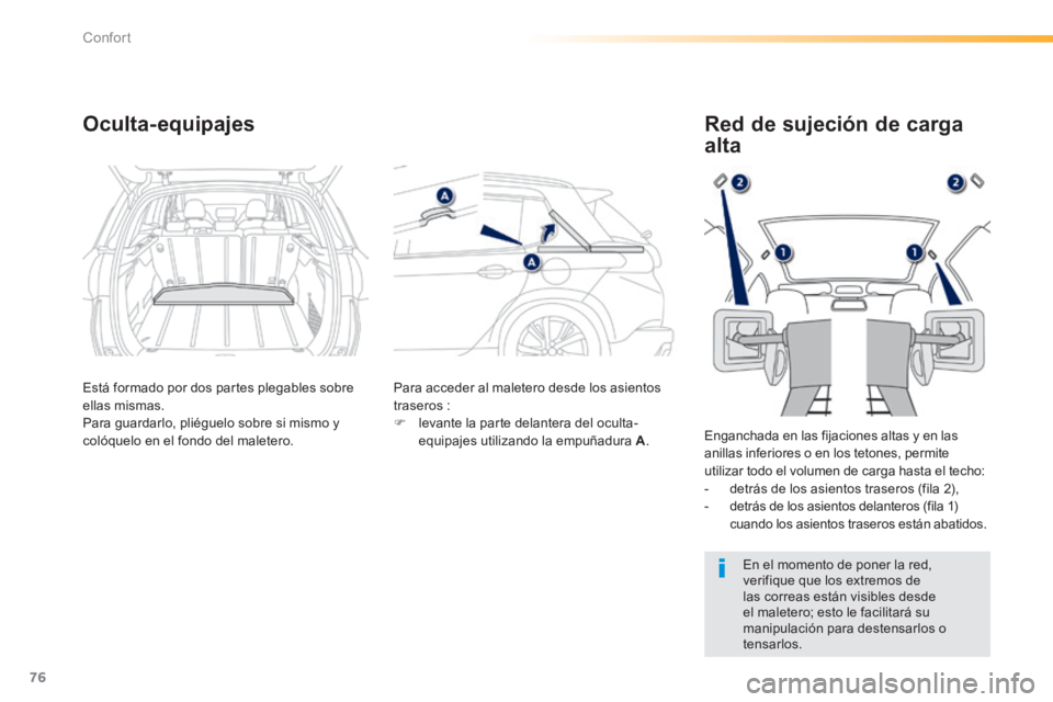 PEUGEOT 2008 2014  Manual del propietario (in Spanish) 76
Confort
Oculta-equipajes 
  Está formado por dos partes plegables sobre ellas mismas.  Para guardarlo, pliéguelo sobre si mismo y colóquelo en el fondo del maletero. 
 Para acceder al maletero d