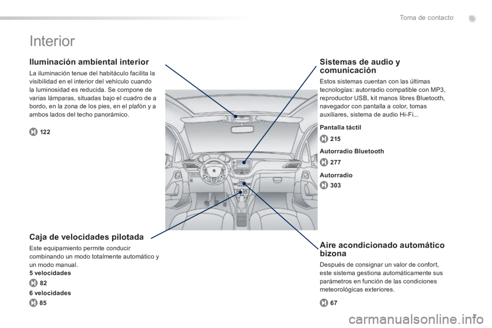 PEUGEOT 2008 2014  Manual del propietario (in Spanish) .
7
82 122277 215
303
85 67
Toma de contacto
 Interior  
  Caja de velocidades pilotada 
 Este equipamiento permite conducir combinando un modo totalmente automático y un modo manual. 5 velocidades
 