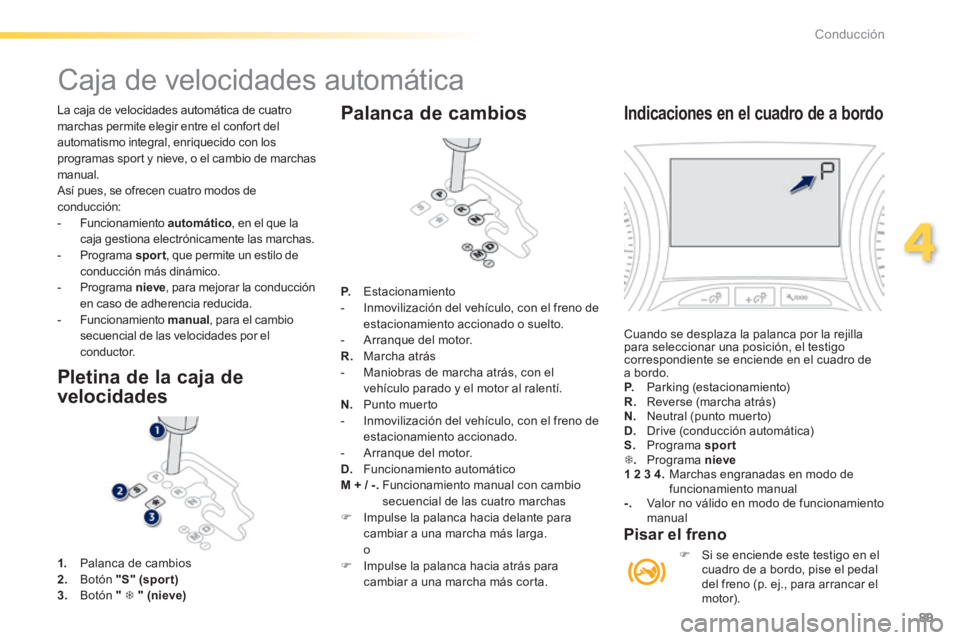 PEUGEOT 2008 2014  Manual del propietario (in Spanish) 89
4
Conducción
 La caja de velocidades automática de cuatro marchas permite elegir entre el confort del automatismo integral, enriquecido con los programas sport y nieve, o el cambio de marchas man