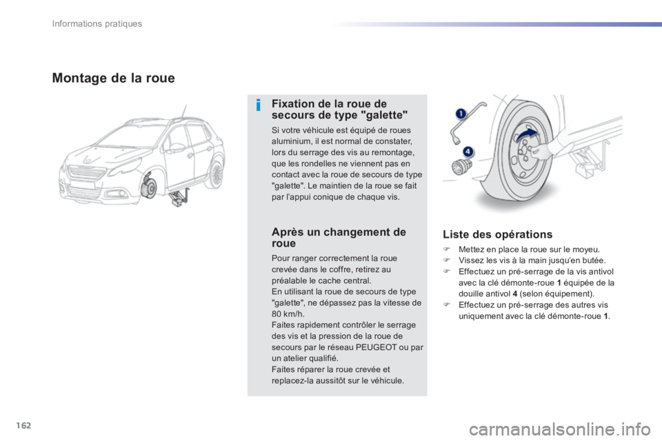 PEUGEOT 2008 2014 Manuel du propriétaire (in French) 162
Informations pratiques
Montage de la roue
Fixation de la roue de secours de type "galette"
Si votre véhicule est équipé de roues aluminium, il est normal de constater, lors du serrage de PEUGEOT 2008 2014 Manuel du propriétaire (in French) 162
Informations pratiques
Montage de la roue
Fixation de la roue de secours de type "galette"
Si votre véhicule est équipé de roues aluminium, il est normal de constater, lors du serrage de