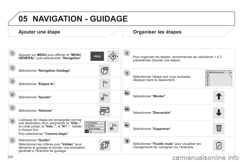 PEUGEOT 2008 2014 Manuel du propriétaire (in French) 05
230
Ajouter une étape Organiser les étapes
Sélectionner " Navigation Guidage ".
Sélectionner " Etapes Iti. ".
Sélectionner " Ajouter ". Ajouter ". Ajouter
L’adresse PEUGEOT 2008 2014 Manuel du propriétaire (in French) 05
230
Ajouter une étape Organiser les étapes
Sélectionner " Navigation Guidage ".
Sélectionner " Etapes Iti. ".
Sélectionner " Ajouter ". Ajouter ". Ajouter
L’adresse
