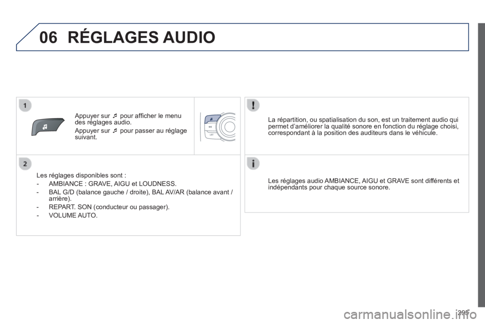 PEUGEOT 2008 2014  Manuel du propriétaire (in French) 06
295
   Appuyer  sur     pour afﬁ cher le menu des réglages audio. 
 Appuyer sur    pour passer au réglage suivant.  
  Les réglages disponibles sont : 
   -   AMBIANCE  :  GRAVE,  AIGU  