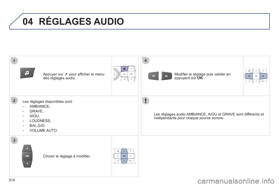 PEUGEOT 2008 2014  Manuel du propriétaire (in French) 04
   Appuyer  sur     pour afﬁ cher le menu des réglages audio.  
  Les réglages disponibles sont : 
   -   AMBIANCE, 
  -   GRAVE, 
  -   AIGU, 
  -   LOUDNESS, 
  -   BAL  G/D, 
  -   VOLUME