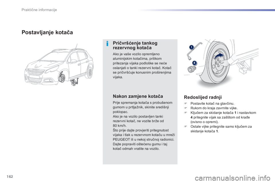 PEUGEOT 2008 2014  Upute Za Rukovanje (in Croatian) 162
Praktične informacije
  Postavljanje kotača 
  Pričvršćenje tankog rezervnog kotača 
 Ako je vaše vozilo opremljeno aluminijskim kotačima, prilikom pritezanja vijaka podloške se neće osl