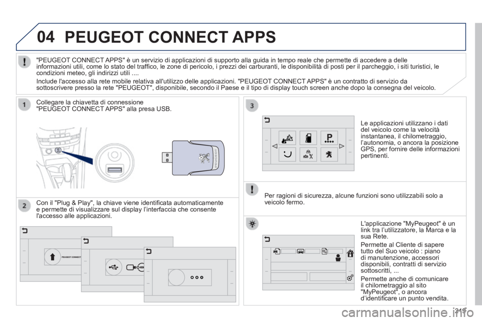 PEUGEOT 2008 2014  Manuale duso (in Italian) 04
219
PEUGEOT CONNECT APPS 
  Le applicazioni utilizzano i dati del veicolo come la velocità instantanea, il chilometraggio, l’autonomia, o ancora la posizione GPS, per fornire delle informazioni 
