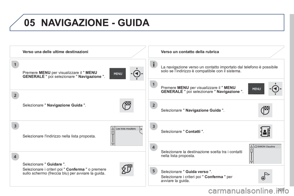 PEUGEOT 2008 2014  Manuale duso (in Italian) 05
225
   Verso  una  delle  ultime  destinazioni     Verso  un  contatto  della  rubrica  
  La navigazione verso un contatto importato dal telefono è possibile solo se l’indirizzo è compatibile 