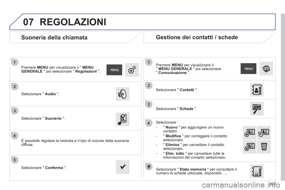 PEUGEOT 2008 2014  Manuale duso (in Italian) 07
263
       
Suoneria della chiamata 
  Selezionare  "   Audio   ".  
  Premere   MENU  per visualizzare il "  MENU GENERALE  " poi selezionare "  Regolazioni   ".  
  Selezionare  "   Suonerie   ".
