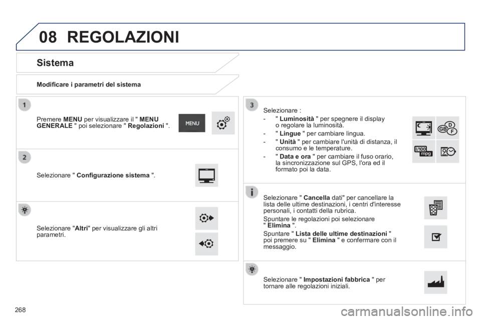 PEUGEOT 2008 2014  Manuale duso (in Italian) 08
  Modiﬁ care i parametri del sistema  
       
Sistema 
  Selezionare  "   Conﬁ gurazione sistema   ".  
  Premere   MENU  per visualizzare il "  MENU GENERALE  " poi selezionare "  Regolazioni