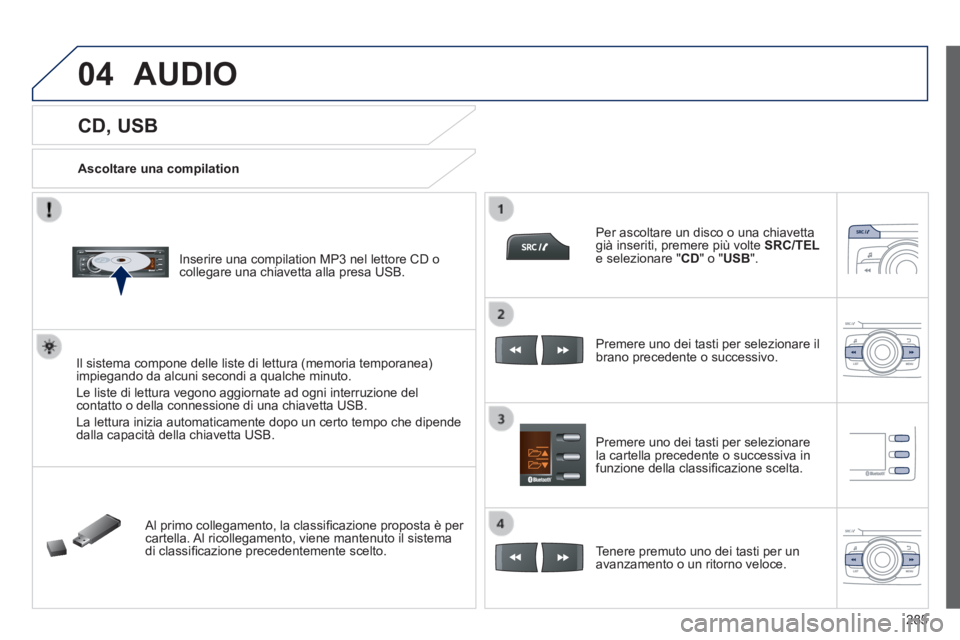 PEUGEOT 2008 2014  Manuale duso (in Italian) 04
285
            CD, USB 
  Ascoltare  una  compilation  
  Inserire una compilation MP3 nel lettore CD o collegare una chiavetta alla presa USB.  
  Il sistema compone delle liste di lettura (memor