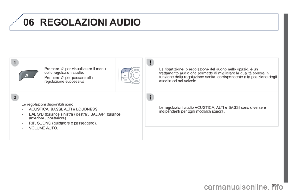PEUGEOT 2008 2014  Manuale duso (in Italian) 06
295
   Premere     per visualizzare il menu delle regolazioni audio. 
 Premere     per passare alla regolazione  successiva.  
  Le regolazioni disponibili sono : 
   -   ACUSTICA:  BASSI,  A