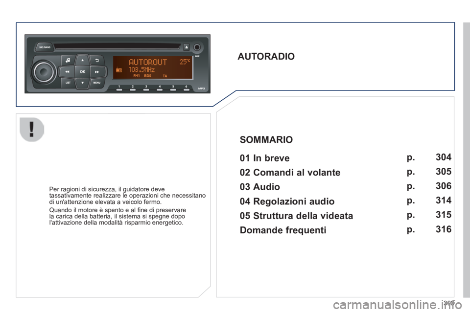 PEUGEOT 2008 2014  Manuale duso (in Italian) 303
       
AUTORADIO     01  In  breve    
  Per ragioni di sicurezza, il guidatore deve tassativamente realizzare le operazioni che necessitano di unattenzione elevata a veicolo fermo. 
 Quando il 