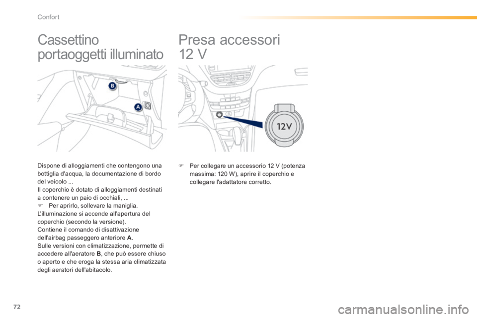 PEUGEOT 2008 2014  Manuale duso (in Italian) 72
Confort
       
Presa accessori 
12 V             Cassettino 
portaoggetti illuminato 
  Dispone di alloggiamenti che contengono una bottiglia dacqua, la documentazione di bordo del veicolo ...  I