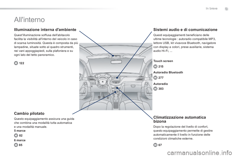 PEUGEOT 2008 2014  Manuale duso (in Italian) .
7
82 122277 215
303
85 67
In breve
 Allinterno  
  Cambio  pilotato 
 Questo equipaggiamento assicura una guida che combina una modalità tutta automatica e una modalità manuale. 5 marce
  Illumin