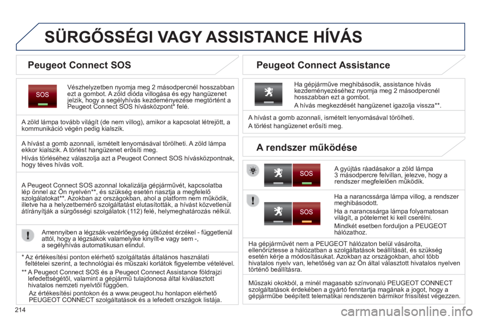PEUGEOT 2008 2014  Kezelési útmutató (in Hungarian) 214
SÜRGŐSSÉGI VAGY ASSISTANCE HÍVÁS  
  Vészhelyzetben nyomja meg 2 másodpercnél hosszabban ezt a gombot. A zöld dióda villogása és egy hangüzenet jelzik, hogy a segélyhívás kezdemén