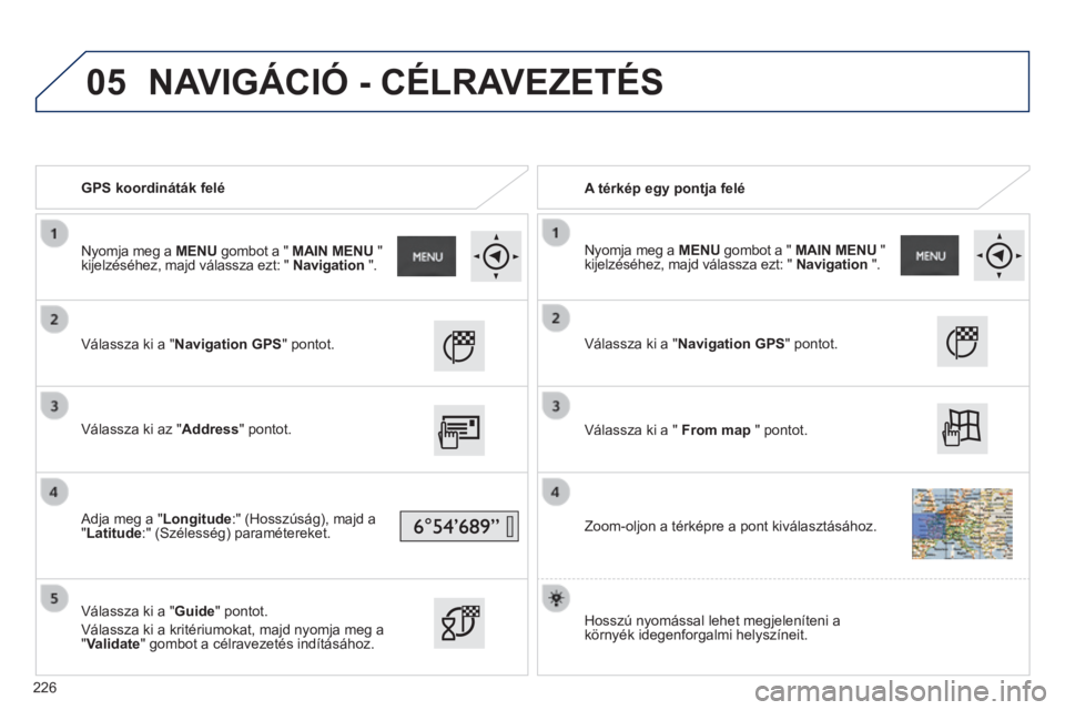 PEUGEOT 2008 2014  Kezelési útmutató (in Hungarian) 05
   GPS koordináták felé     A térkép egy pontja felé  
  Válassza ki a "Navigation GPS" pontot.  
  Válassza ki az "Address" pontot.  
  Adja meg a "Longitude:" (Hos