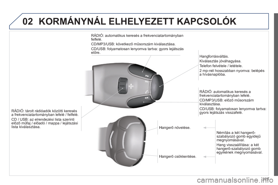 PEUGEOT 2008 2014  Kezelési útmutató (in Hungarian) 02 KORMÁNYNÁL ELHELYEZETT KAPCSOLÓK 
279
RÁDIÓ: tárolt rádióadók közötti keresés a frekvenciatartományban lefelé / felfelé. 
 CD / USB: az elrendezési lista szerinti előző műfaj / e