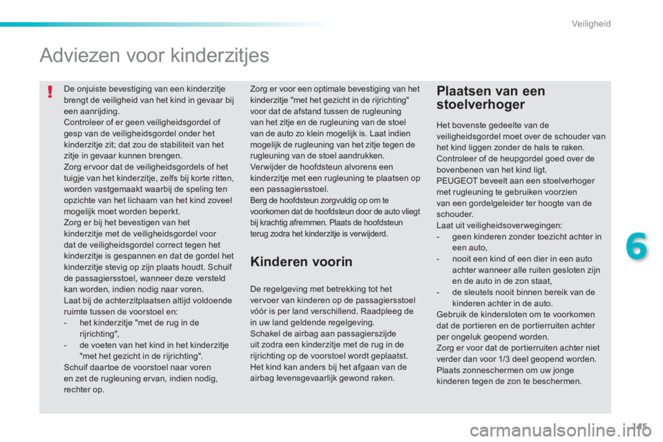 PEUGEOT 2008 2014 Instructieboekje (in Dutch) 145
6
Veiligheid
De onjuiste bevestiging van een kinderzitje brengt de veiligheid van het kind in gevaar bij een aanrijding. Controleer of er geen veiligheidsgordel of gesp van de veiligheidsgordel PEUGEOT 2008 2014 Instructieboekje (in Dutch) 145
6
Veiligheid
De onjuiste bevestiging van een kinderzitje brengt de veiligheid van het kind in gevaar bij een aanrijding. Controleer of er geen veiligheidsgordel of gesp van de veiligheidsgordel