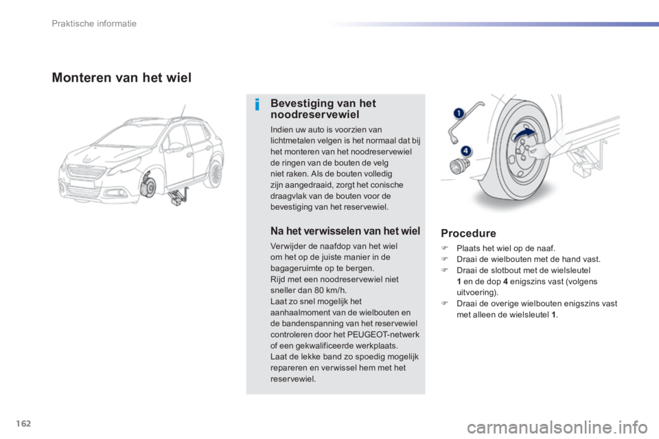 PEUGEOT 2008 2014 Instructieboekje (in Dutch) 162
Praktische informatie
Monteren van het wiel
Bevestiging van het noodreservewiel
Indien uw auto is voorzien van lichtmetalen velgen is het normaal dat bij het monteren van het noodreservew PEUGEOT 2008 2014 Instructieboekje (in Dutch) 162
Praktische informatie
Monteren van het wiel
Bevestiging van het noodreservewiel
Indien uw auto is voorzien van lichtmetalen velgen is het normaal dat bij het monteren van het noodreservew