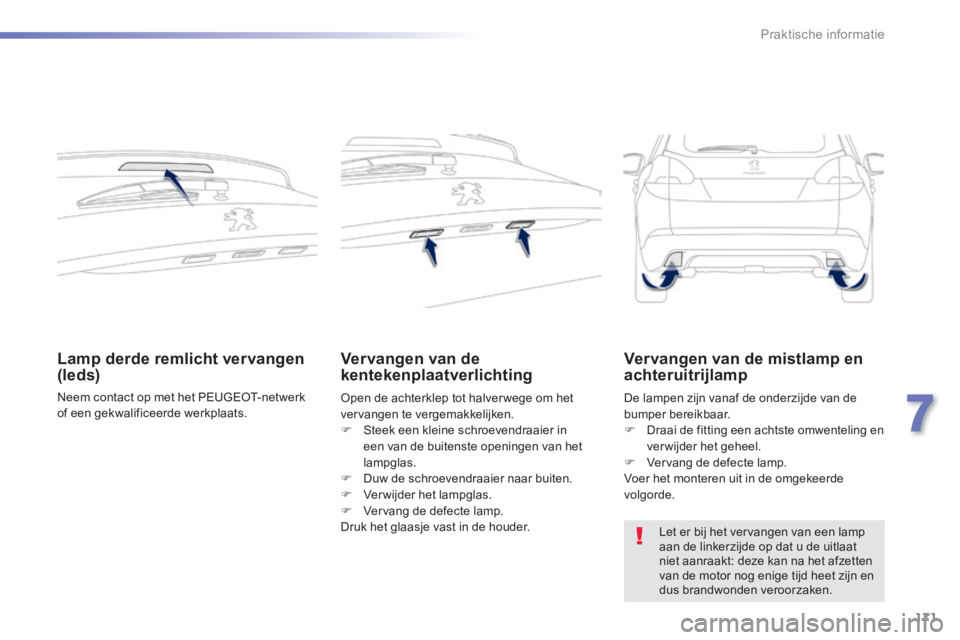 PEUGEOT 2008 2014  Instructieboekje (in Dutch) 171
7
Praktische informatie
Lamp derde remlicht vervangen (leds) 
 Neem contact op met het PEUGEOT-netwerk of een gekwalificeerde werkplaats.   
Vervangen van de kentekenplaatverlichting  
 Open de ac