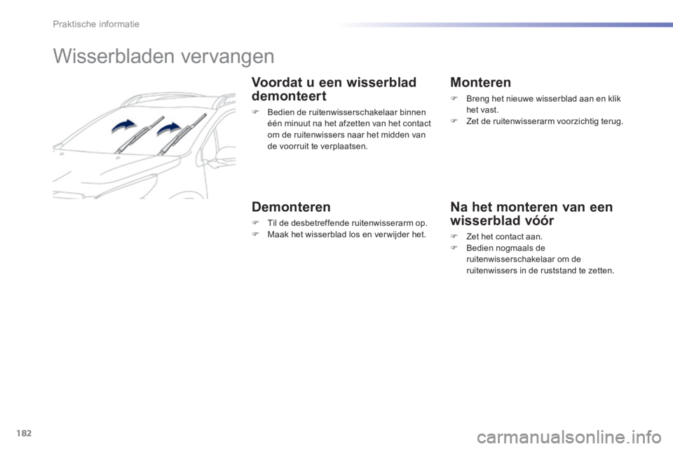 PEUGEOT 2008 2014  Instructieboekje (in Dutch) 182
Praktische informatie
         Wisserbladen vervangen 
  Voordat u een wisserblad 
demonteert 
   Bedien de ruitenwisserschakelaar binnen één minuut na het afzetten van het contact om de ruit