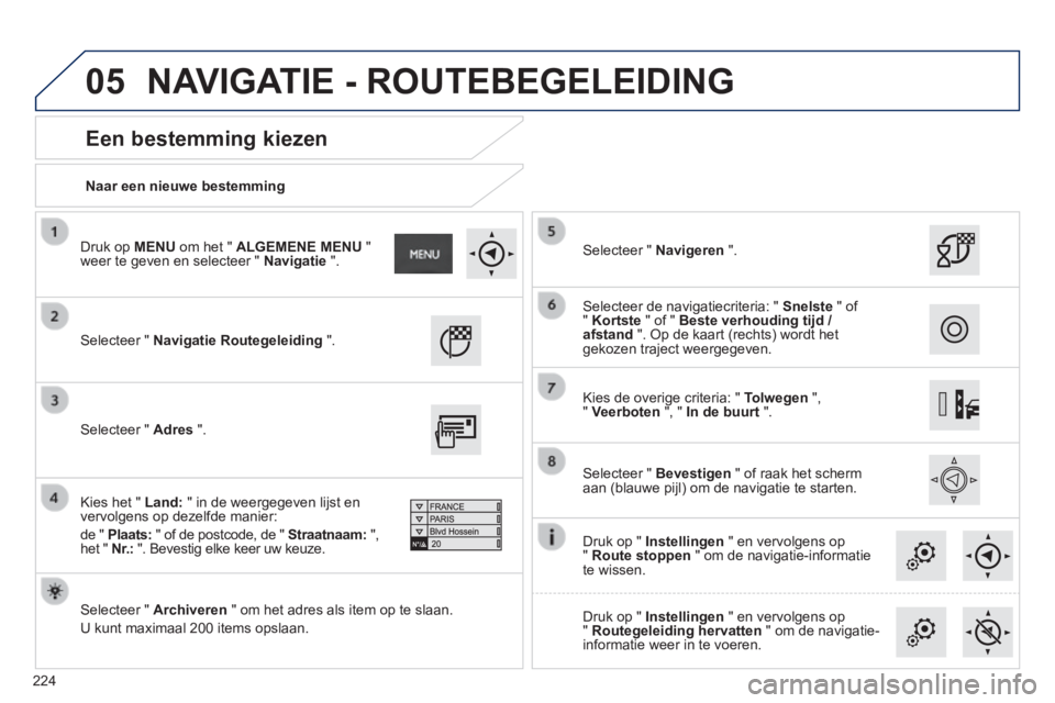 PEUGEOT 2008 2014 Instructieboekje (in Dutch) 05
224
Naar een nieuwe bestemming
Een bestemming kiezen
Selecteer " Navigatie Routegeleiding ".
Selecteer " Archiveren " om het adres als item op te slaan.
U kunt maximaal PEUGEOT 2008 2014 Instructieboekje (in Dutch) 05
224
Naar een nieuwe bestemming
Een bestemming kiezen
Selecteer " Navigatie Routegeleiding ".
Selecteer " Archiveren " om het adres als item op te slaan.
U kunt maximaal