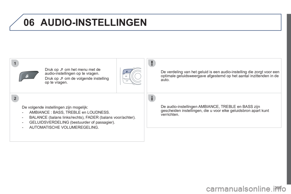 PEUGEOT 2008 2014  Instructieboekje (in Dutch) 06
295
   Druk  op     om het menu met de audio-instellingen op te vragen. 
 Druk op    om de volgende instelling op te vragen.  
  De volgende instellingen zijn mogelijk: 
   -   AMBIANCE  :  B