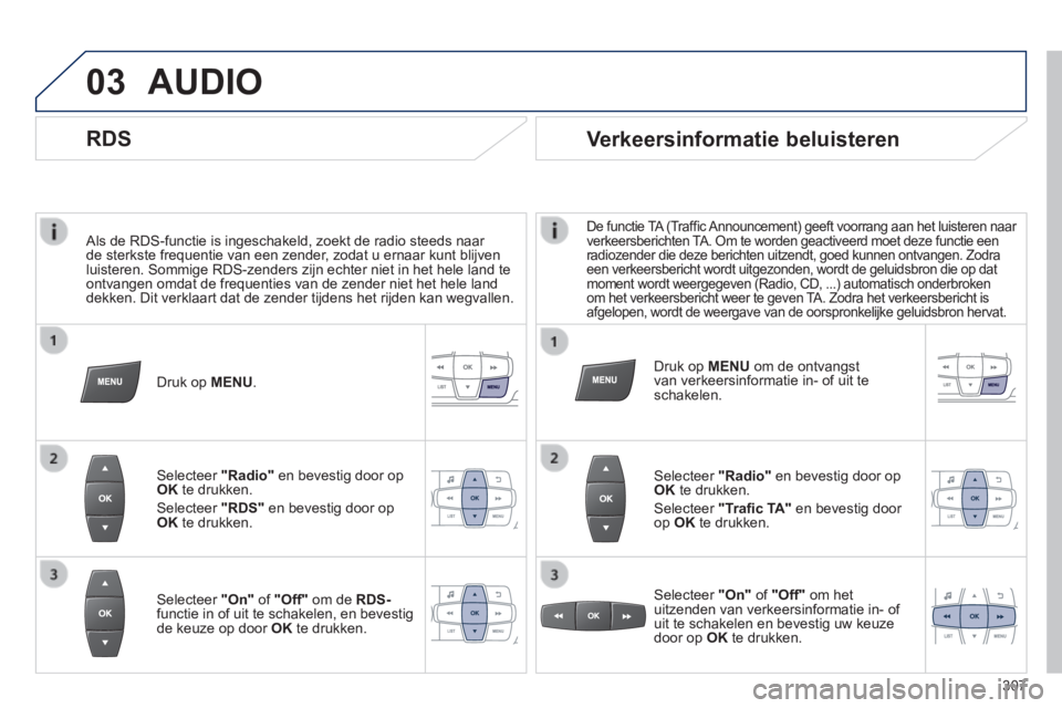 PEUGEOT 2008 2014 Instructieboekje (in Dutch) 03
Als de RDS-functie is ingeschakeld, zoekt de radio steeds naar de sterkste frequentie van een zender, zodat u ernaar kunt blijven luisteren. Sommige RDS-zenders zijn echter niet in het hele land PEUGEOT 2008 2014 Instructieboekje (in Dutch) 03
Als de RDS-functie is ingeschakeld, zoekt de radio steeds naar de sterkste frequentie van een zender, zodat u ernaar kunt blijven luisteren. Sommige RDS-zenders zijn echter niet in het hele land