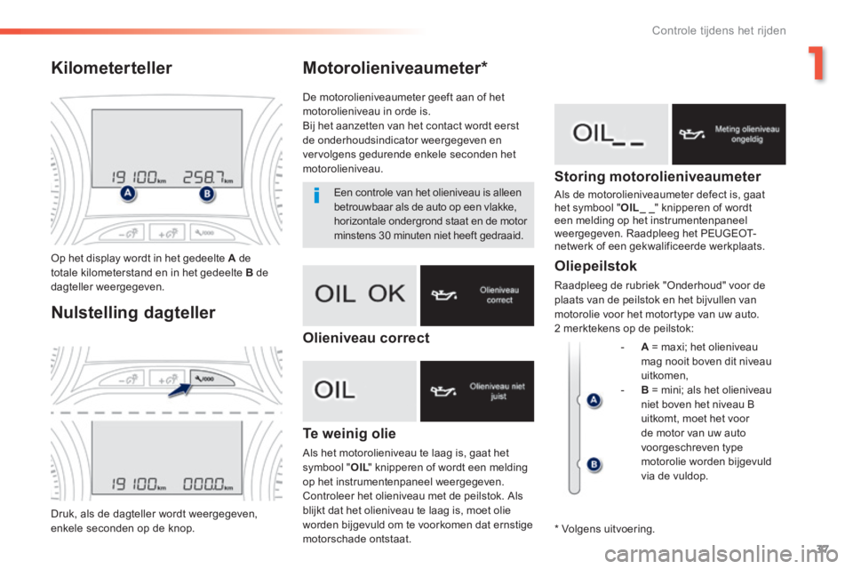 PEUGEOT 2008 2014  Instructieboekje (in Dutch) 1
37
Controle tijdens het rijden
Motorolieniveaumeter *  
  Te  weinig  olie 
 Als het motorolieniveau te laag is, gaat het symbool " OIL " knipperen of wordt een melding OIL " knipperen of wordt een 