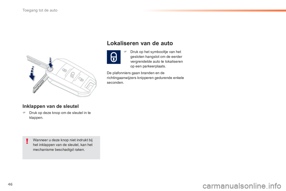 PEUGEOT 2008 2014  Instructieboekje (in Dutch) 46
Toegang tot de auto
   Inklappen  van  de  sleutel 
   Druk op deze knop om de sleutel in te klappen.  
   Druk op het symbooltje van het gesloten hangslot om de eerder vergrendelde auto te l
