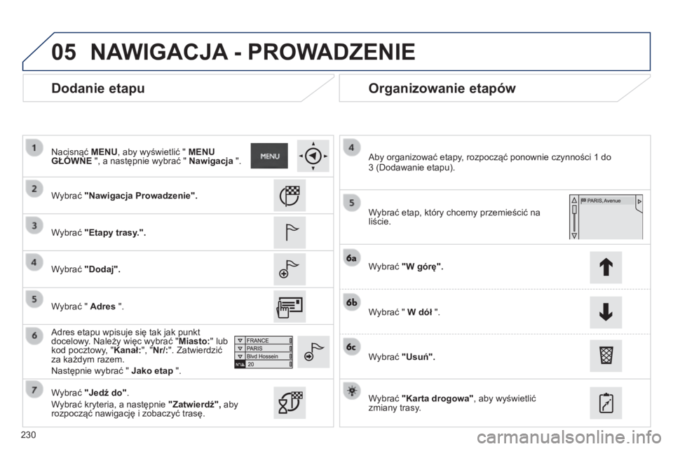 PEUGEOT 2008 2014  Instrukcja obsługi (in Polish) 05
230
  Dodanie etapu   Organizowanie etapów 
  Wybrać  "Nawigacja Prowadzenie".
  Wybrać  "Etapy trasy.".
  Wybrać  "Dodaj".
  Adres etapu wpisuje się tak jak punkt doce