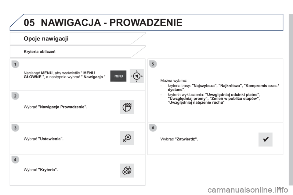 PEUGEOT 2008 2014  Instrukcja obsługi (in Polish) 05
231
       
Opcje nawigacji 
  Kryteria obliczeń  
  Wybrać  "Nawigacja Prowadzenie".
  Wybrać  "Ustawienia".
  Wybrać  "Kryteria".
 Można wybrać: 
   -   kryteria tra